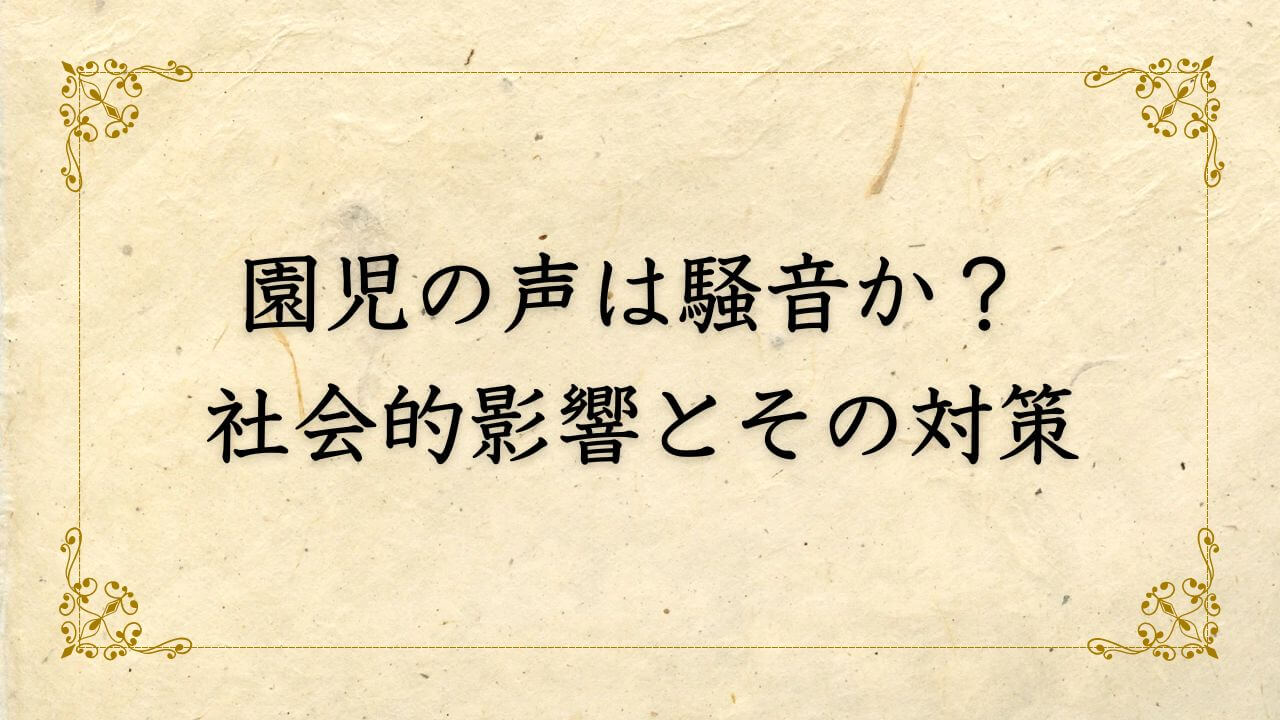 園児の声は騒音か？ 法律・裁判事例・社会的影響とその対策