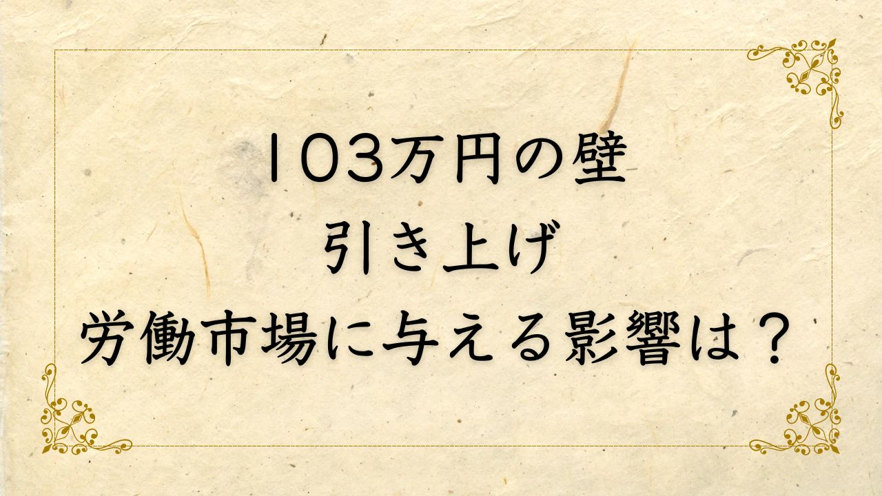 「103万円の壁」引き上げ、今後労働市場に与える影響は？