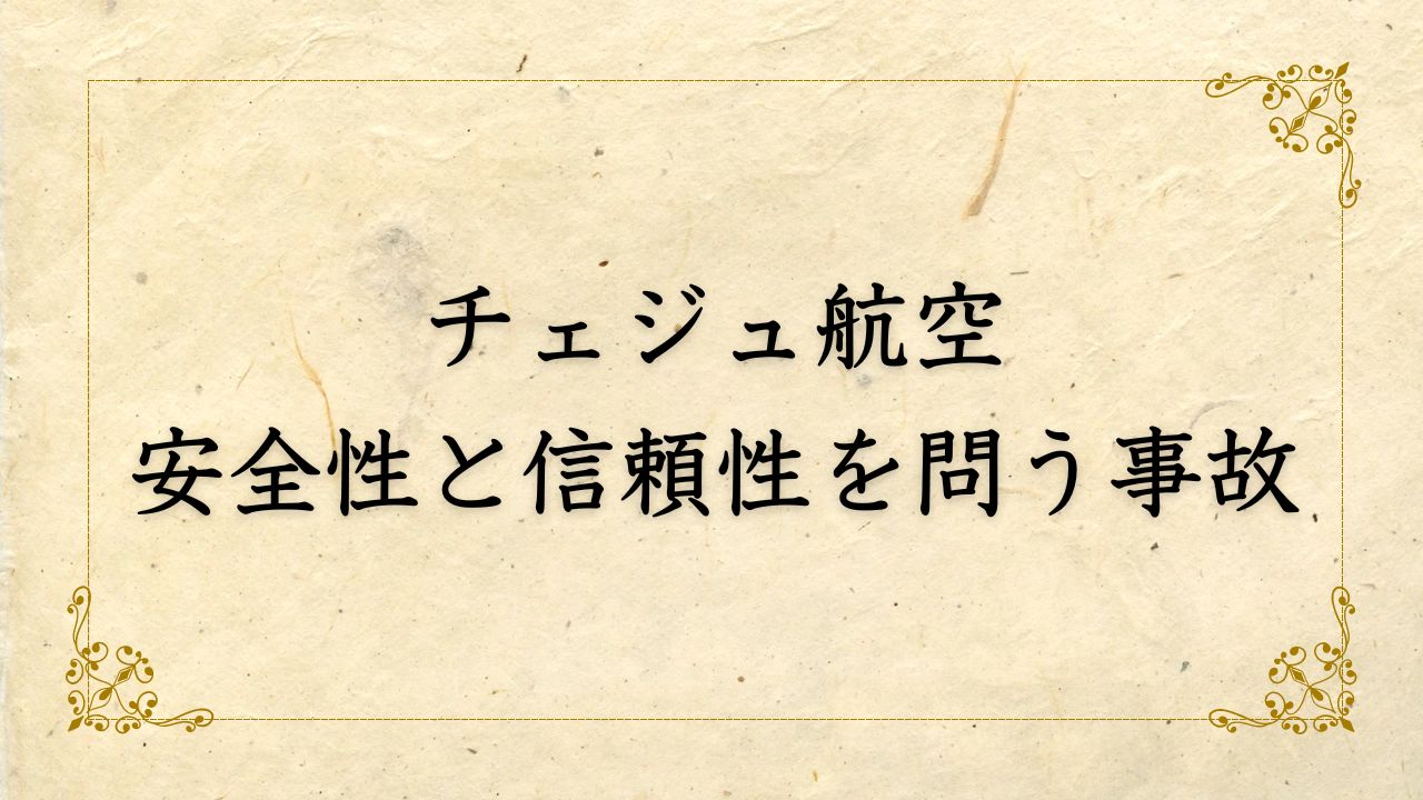 チェジュ航空の安全性と信頼性を問う悲劇の航空事故の全貌